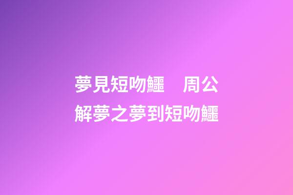夢見短吻鱷　周公解夢之夢到短吻鱷